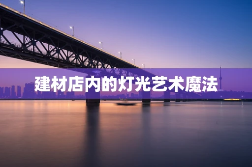 建材店内的灯光艺术魔法