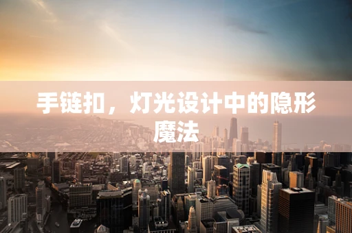 手链扣，灯光设计中的隐形魔法