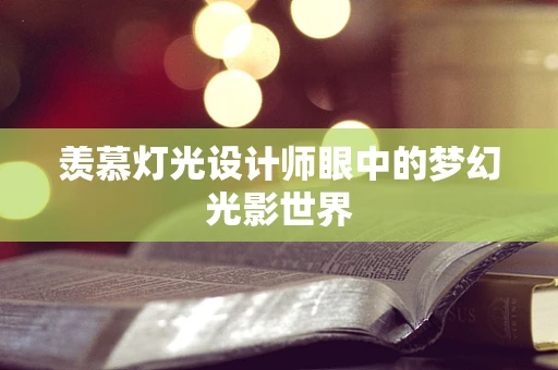 羡慕灯光设计师眼中的梦幻光影世界