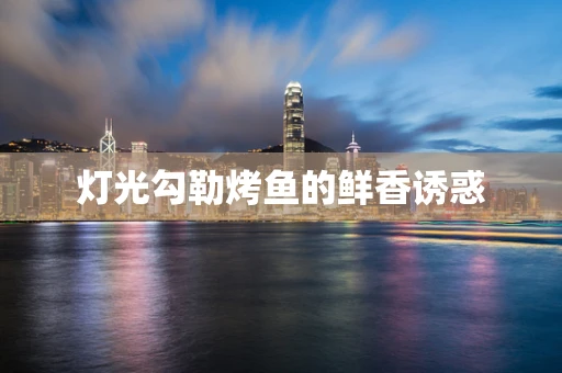 灯光勾勒烤鱼的鲜香诱惑