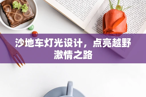 沙地车灯光设计，点亮越野激情之路