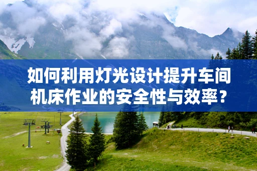 如何利用灯光设计提升车间机床作业的安全性与效率？