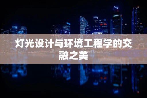 灯光设计与环境工程学的交融之美