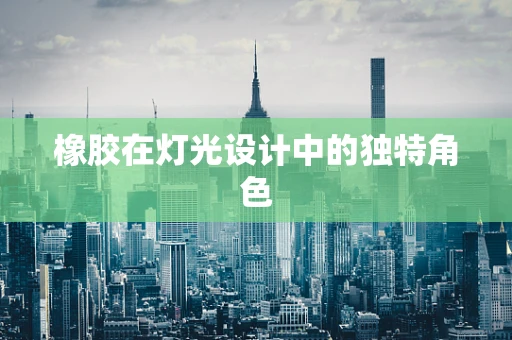 橡胶在灯光设计中的独特角色