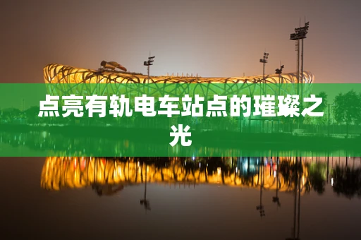 点亮有轨电车站点的璀璨之光