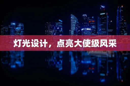灯光设计，点亮大使级风采