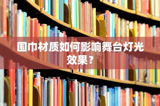 围巾材质如何影响舞台灯光效果？
