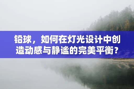 铅球，如何在灯光设计中创造动感与静谧的完美平衡？