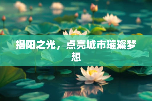 揭阳之光，点亮城市璀璨梦想
