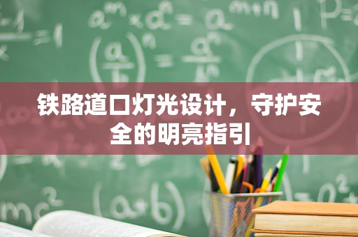 铁路道口灯光设计，守护安全的明亮指引