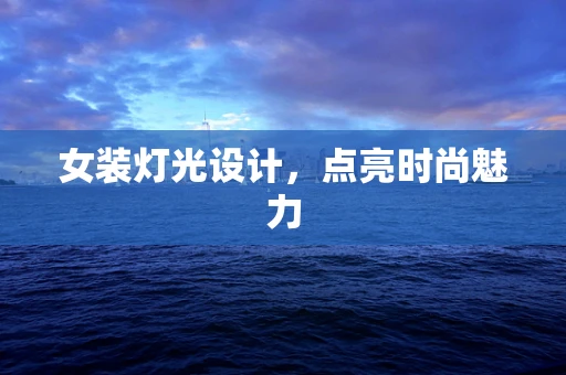 女装灯光设计，点亮时尚魅力