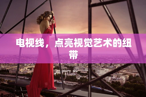 电视线，点亮视觉艺术的纽带