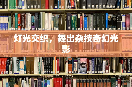 灯光交织，舞出杂技奇幻光影