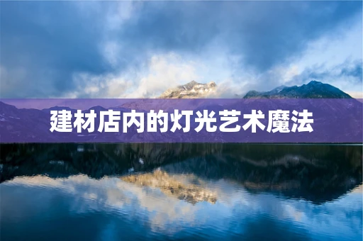 建材店内的灯光艺术魔法