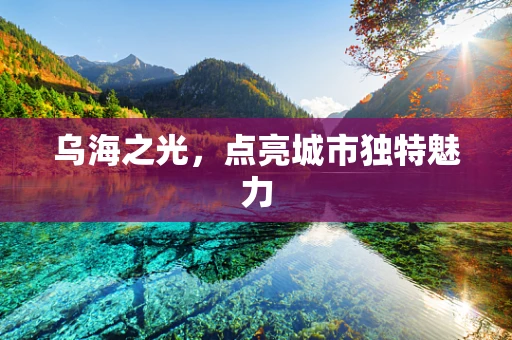乌海之光，点亮城市独特魅力