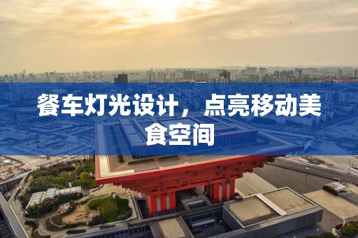 餐车灯光设计，点亮移动美食空间