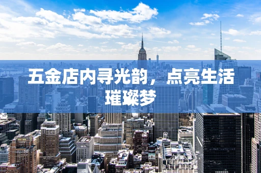 五金店内寻光韵，点亮生活璀璨梦