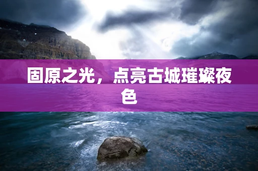 固原之光，点亮古城璀璨夜色