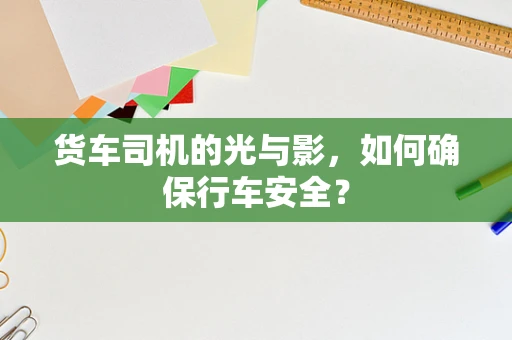 货车司机的光与影，如何确保行车安全？