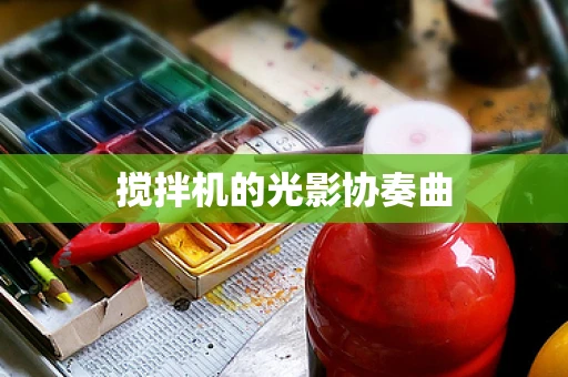 搅拌机的光影协奏曲