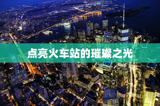 点亮火车站的璀璨之光
