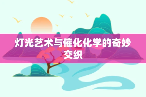 灯光艺术与催化化学的奇妙交织