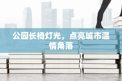 公园长椅灯光，点亮城市温情角落