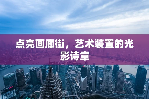 点亮画廊街，艺术装置的光影诗章
