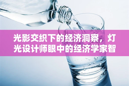 光影交织下的经济洞察，灯光设计师眼中的经济学家智慧