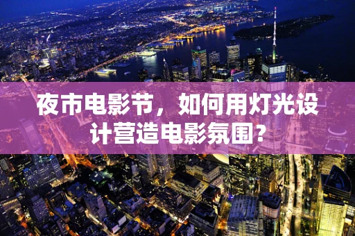 夜市电影节，如何用灯光设计营造电影氛围？