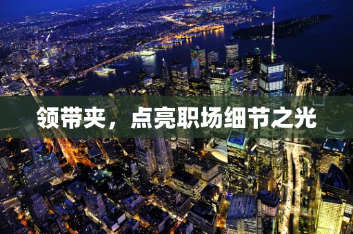 领带夹，点亮职场细节之光
