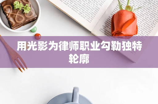 用光影为律师职业勾勒独特轮廓