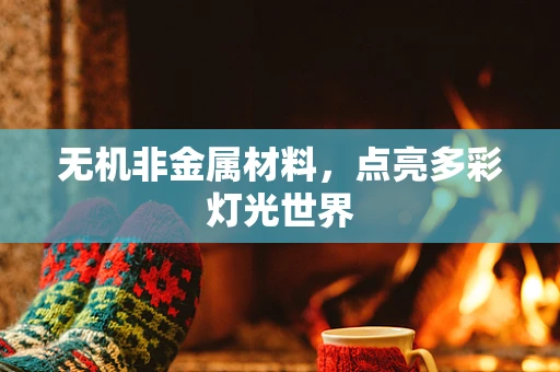 无机非金属材料，点亮多彩灯光世界