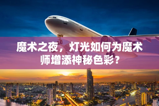 魔术之夜，灯光如何为魔术师增添神秘色彩？