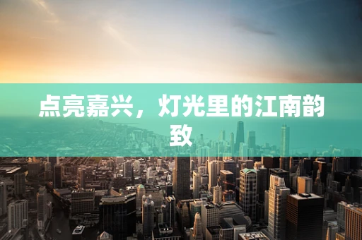 点亮嘉兴，灯光里的江南韵致