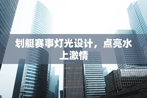 划艇赛事灯光设计，点亮水上激情