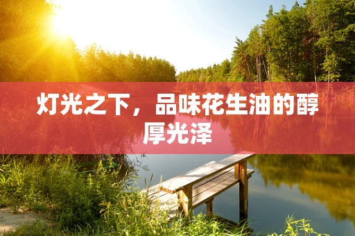灯光之下，品味花生油的醇厚光泽