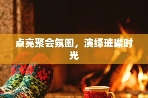 点亮聚会氛围，演绎璀璨时光