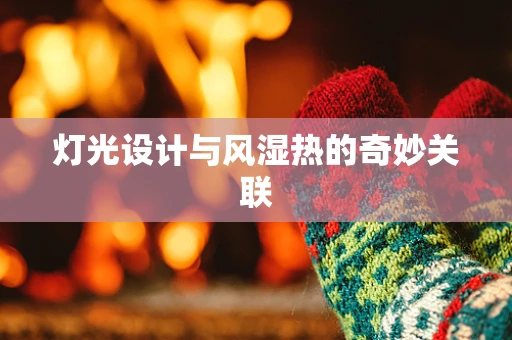 灯光设计与风湿热的奇妙关联