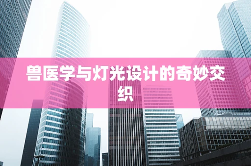 兽医学与灯光设计的奇妙交织