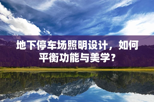 地下停车场照明设计，如何平衡功能与美学？