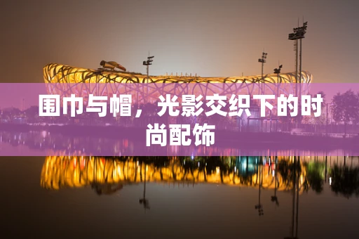 围巾与帽，光影交织下的时尚配饰