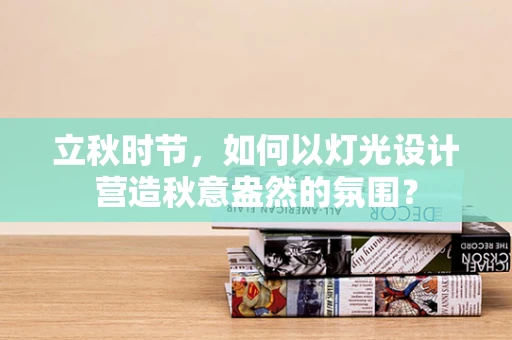 立秋时节，如何以灯光设计营造秋意盎然的氛围？