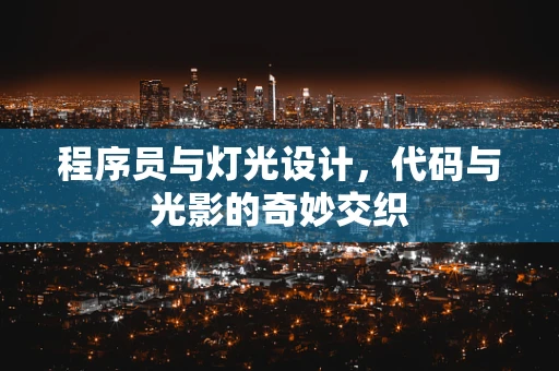 程序员与灯光设计，代码与光影的奇妙交织