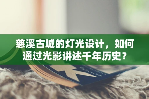 慈溪古城的灯光设计，如何通过光影讲述千年历史？