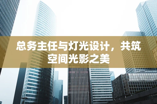总务主任与灯光设计，共筑空间光影之美