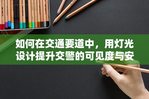 如何在交通要道中，用灯光设计提升交警的可见度与安全性？