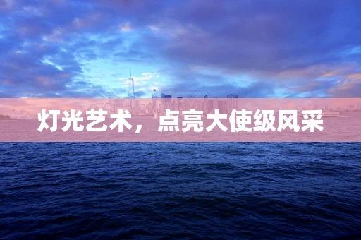 灯光艺术，点亮大使级风采