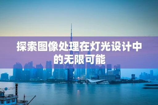 探索图像处理在灯光设计中的无限可能