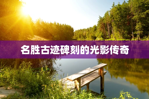 名胜古迹碑刻的光影传奇